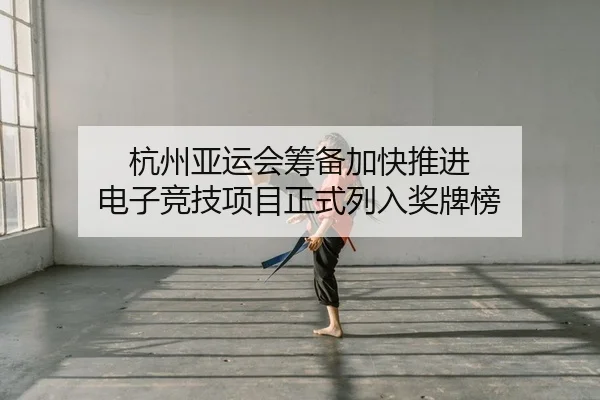 杭州亚运会筹备加快推进 电子竞技项目正式列入奖牌榜